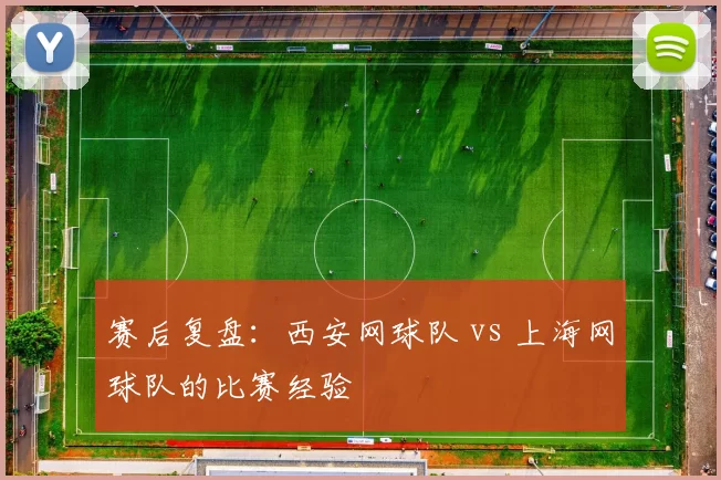 赛后复盘：西安网球队 vs 上海网球队的比赛经验