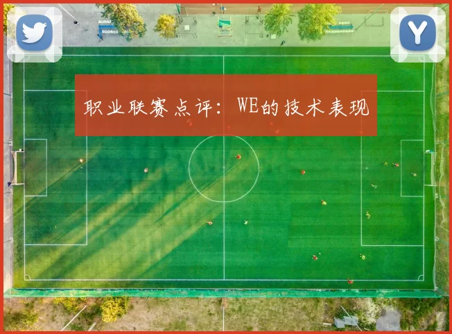 职业联赛点评：WE的技术表现