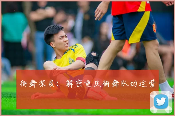 街舞深度：解密重庆街舞队的运营