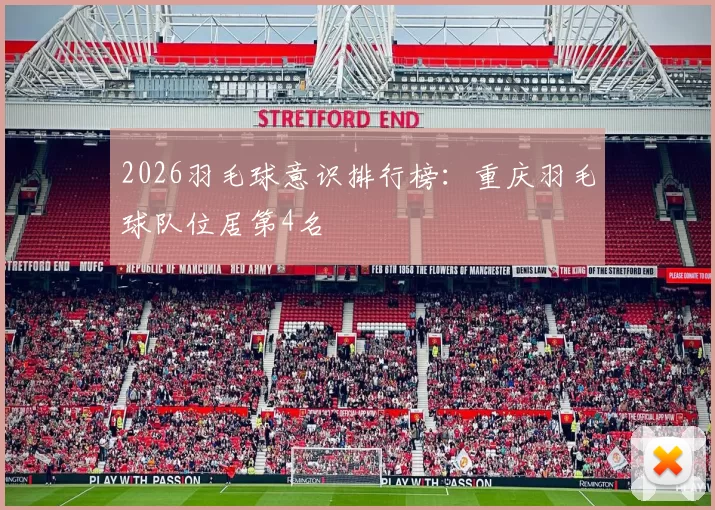 2026羽毛球意识排行榜：重庆羽毛球队位居第4名