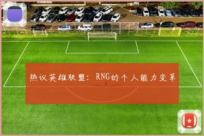 热议英雄联盟：RNG的个人能力变革