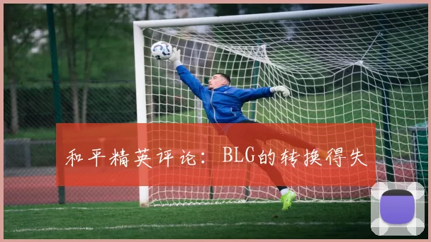 和平精英评论：BLG的转换得失