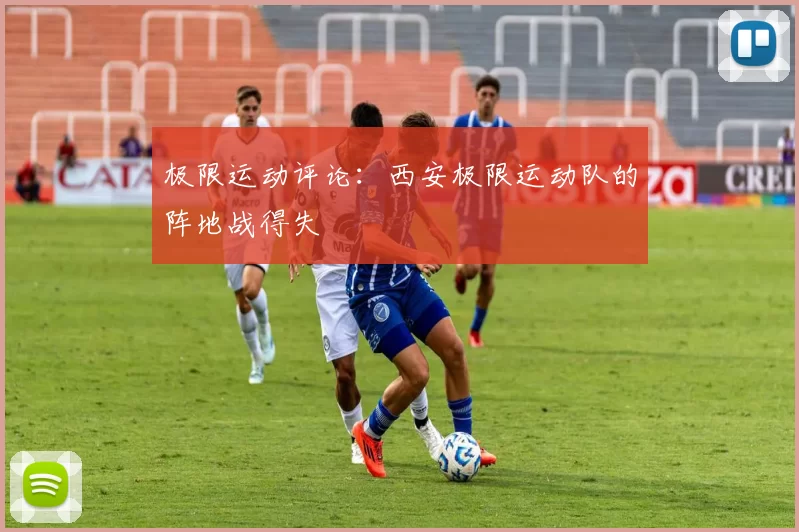 极限运动评论：西安极限运动队的阵地战得失