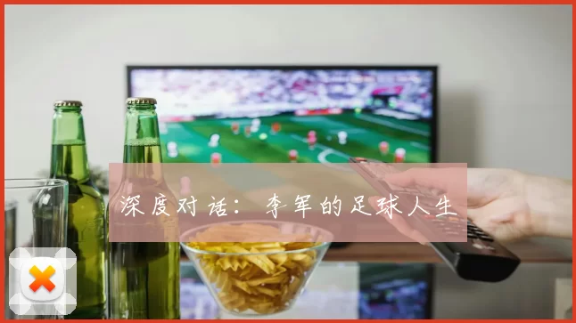 深度对话：李军的足球人生