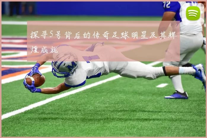 探寻5号背后的传奇足球明星及其辉煌成就