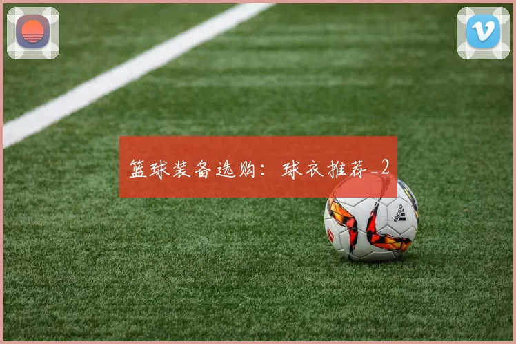 篮球装备选购：球衣推荐_2